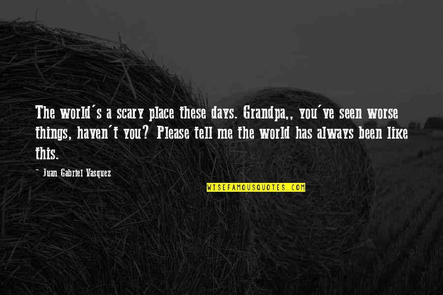 Place Like This Quotes By Juan Gabriel Vasquez: The world's a scary place these days. Grandpa,,