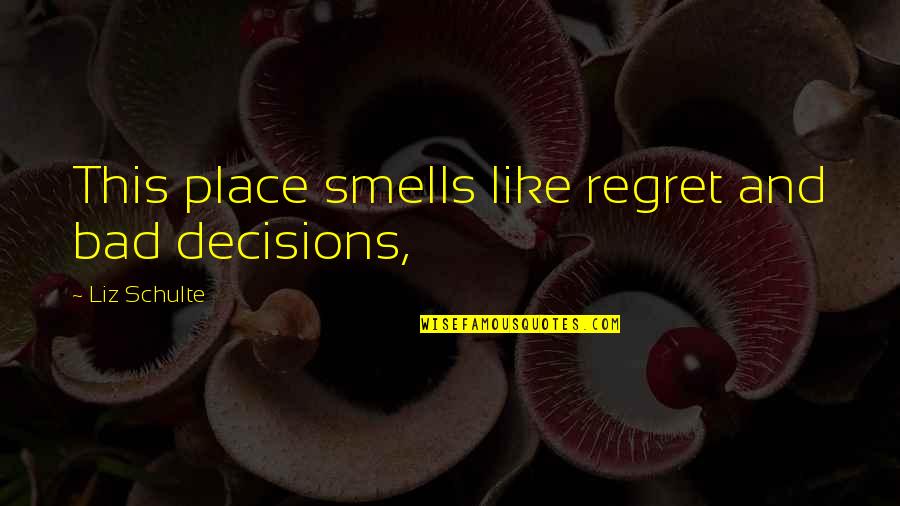 Place Like This Quotes By Liz Schulte: This place smells like regret and bad decisions,