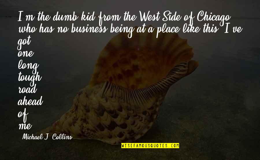 Place Like This Quotes By Michael J. Collins: I'm the dumb kid from the West Side