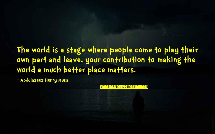 Place Making Quotes By Abdulazeez Henry Musa: The world is a stage where people come