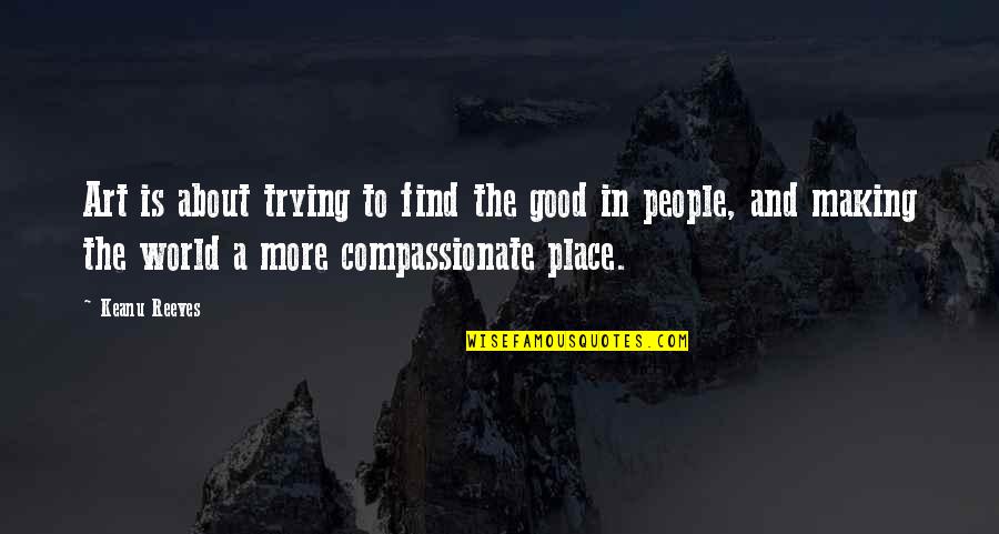 Place Making Quotes By Keanu Reeves: Art is about trying to find the good