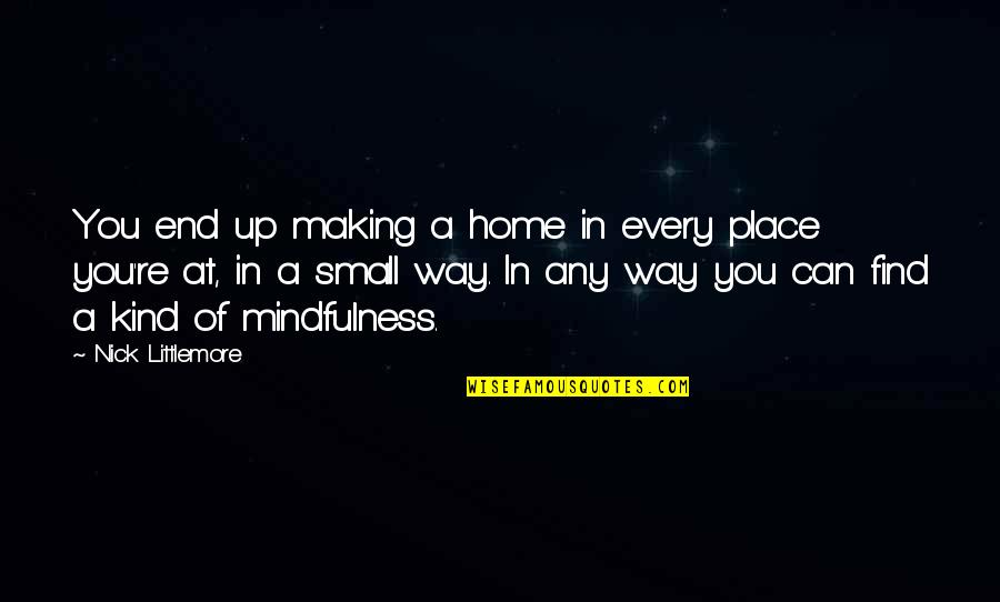 Place Making Quotes By Nick Littlemore: You end up making a home in every