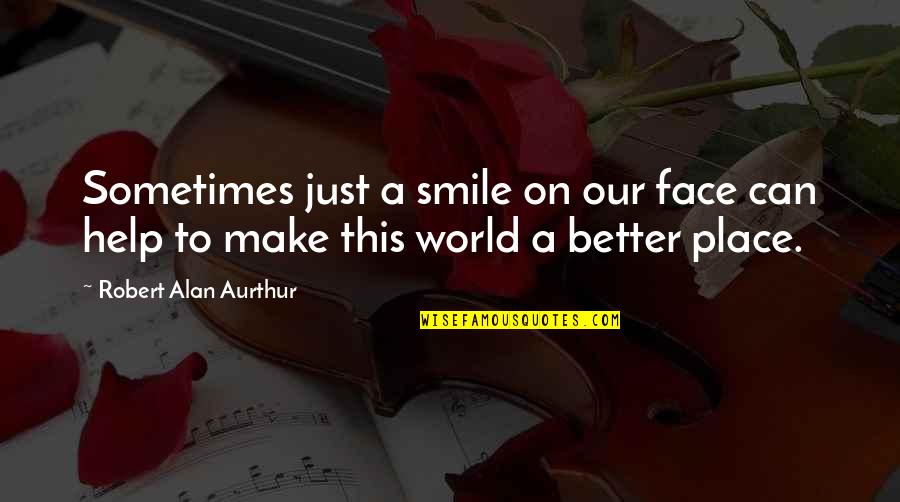Place Making Quotes By Robert Alan Aurthur: Sometimes just a smile on our face can