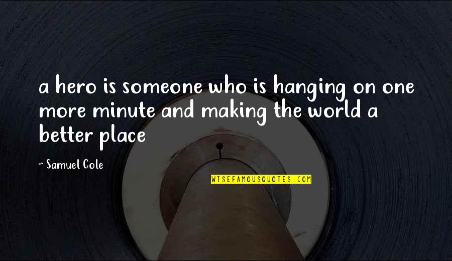 Place Making Quotes By Samuel Cole: a hero is someone who is hanging on
