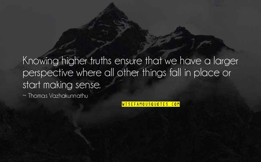 Place Making Quotes By Thomas Vazhakunnathu: Knowing higher truths ensure that we have a