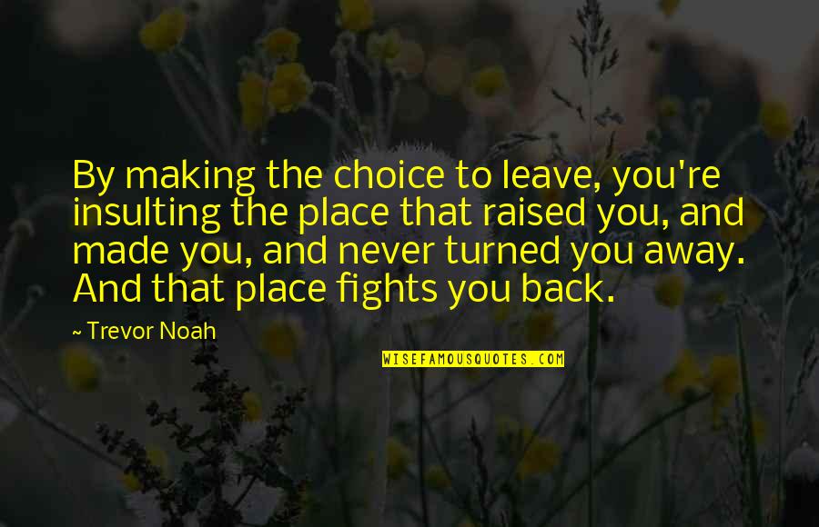 Place Making Quotes By Trevor Noah: By making the choice to leave, you're insulting