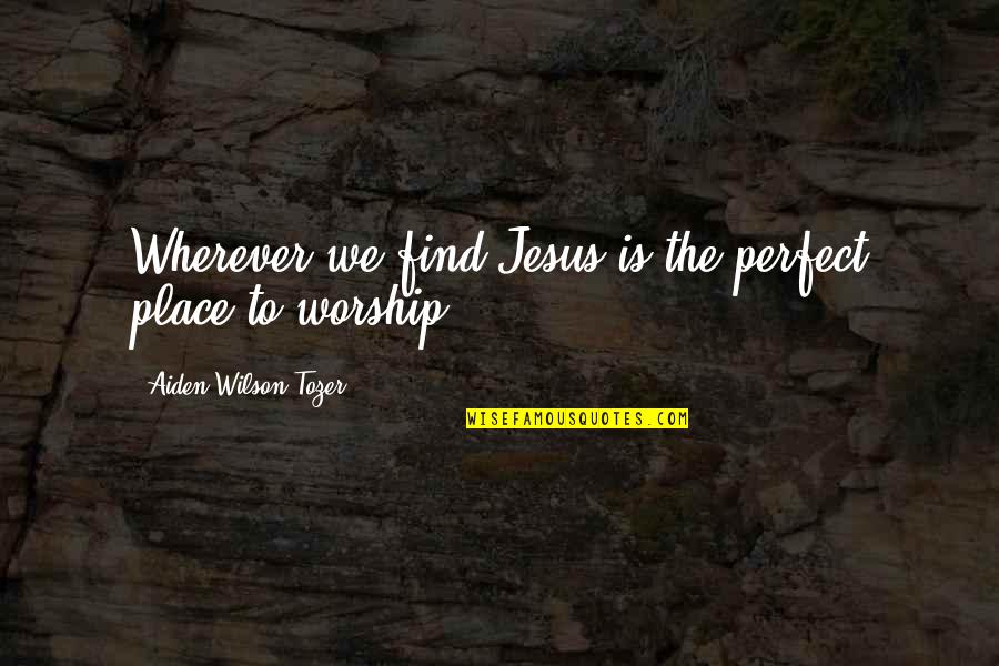 Place Of Worship Quotes By Aiden Wilson Tozer: Wherever we find Jesus is the perfect place