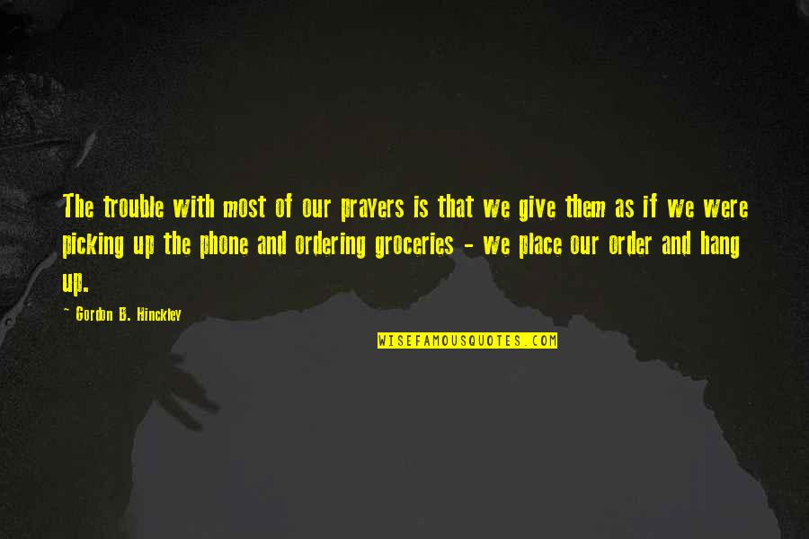 Place Order Quotes By Gordon B. Hinckley: The trouble with most of our prayers is