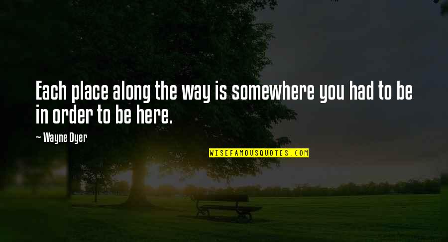 Place Order Quotes By Wayne Dyer: Each place along the way is somewhere you