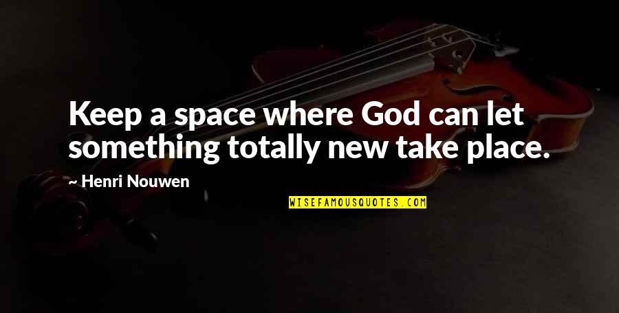 Place Space Quotes By Henri Nouwen: Keep a space where God can let something