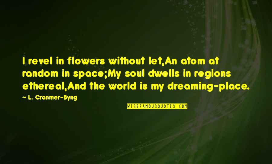 Place Space Quotes By L. Cranmer-Byng: I revel in flowers without let,An atom at