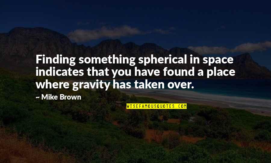Place Space Quotes By Mike Brown: Finding something spherical in space indicates that you