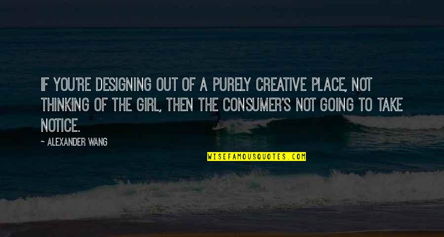 Place Then Quotes By Alexander Wang: If you're designing out of a purely creative