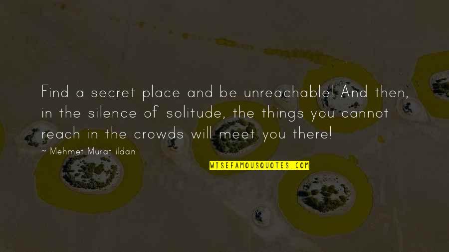 Place Then Quotes By Mehmet Murat Ildan: Find a secret place and be unreachable! And