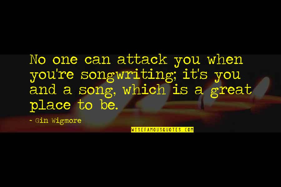 Place To Be Quotes By Gin Wigmore: No one can attack you when you're songwriting;