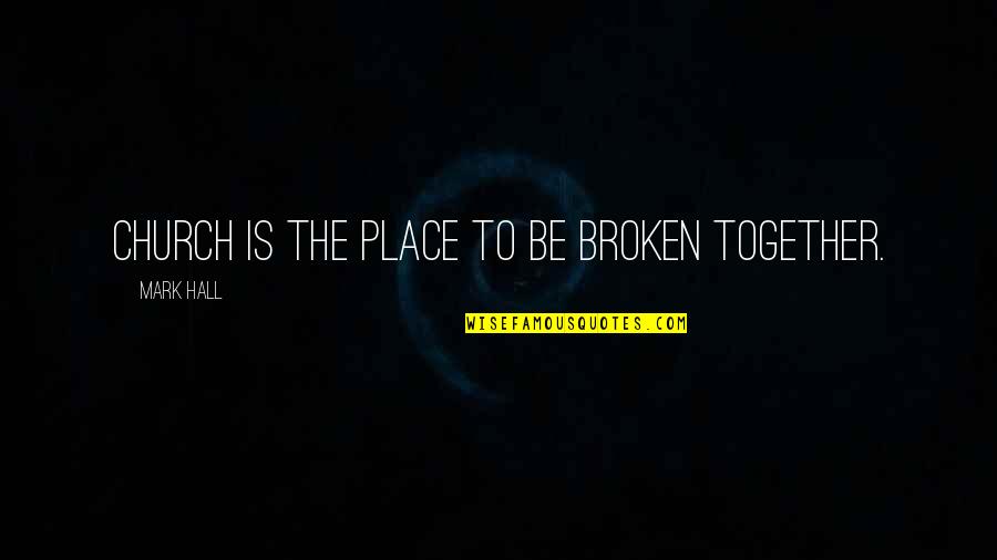 Place To Be Quotes By Mark Hall: Church is the place to be broken together.