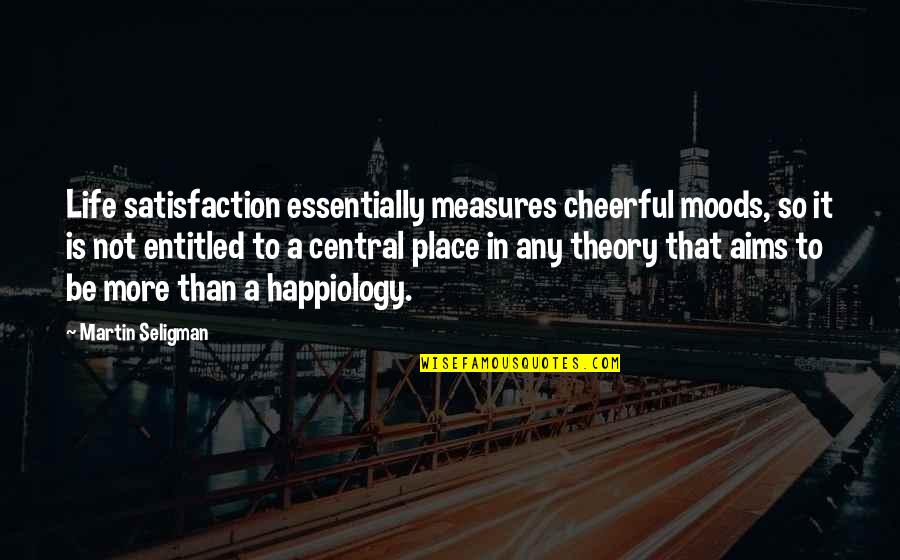 Place To Be Quotes By Martin Seligman: Life satisfaction essentially measures cheerful moods, so it