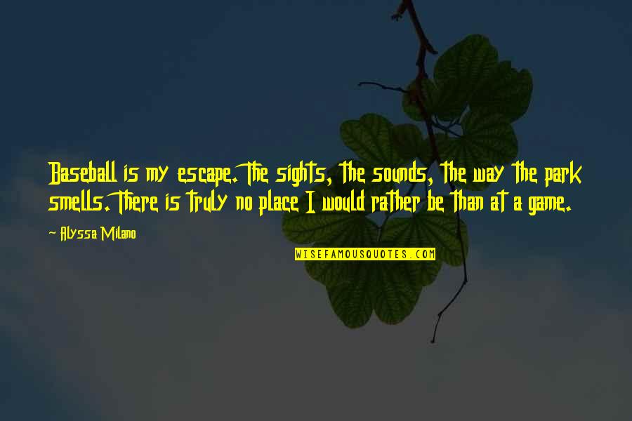 Place To Escape Quotes By Alyssa Milano: Baseball is my escape. The sights, the sounds, Place To Escape Quotes By Alyssa Milano: Baseball is my escape. The sights, the sounds,