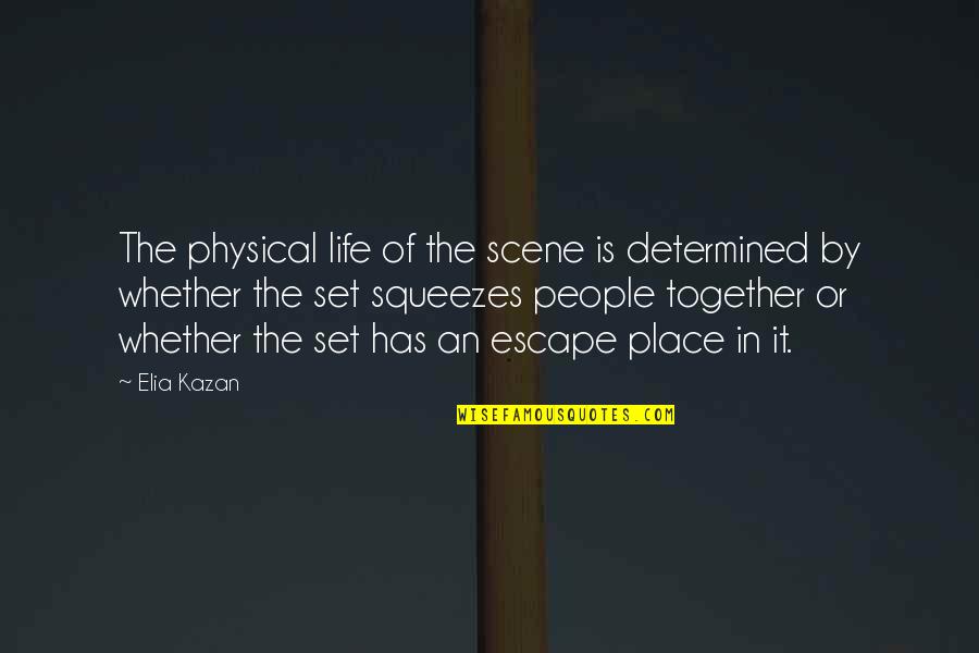 Place To Escape Quotes By Elia Kazan: The physical life of the scene is determined