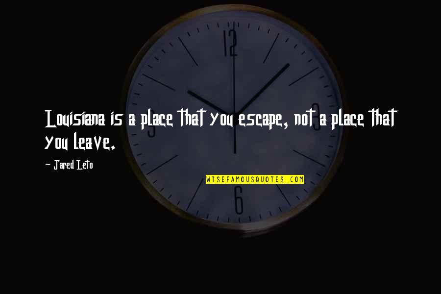 Place To Escape Quotes By Jared Leto: Louisiana is a place that you escape, not