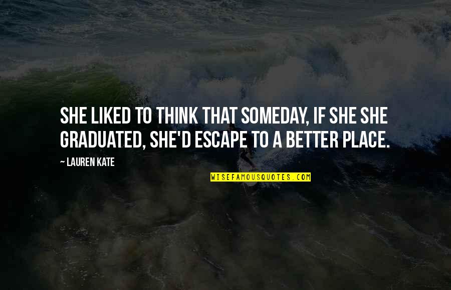 Place To Escape Quotes By Lauren Kate: She liked to think that someday, if she
