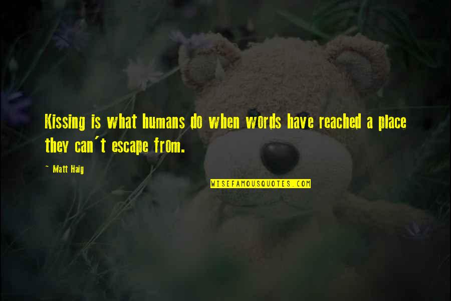 Place To Escape Quotes By Matt Haig: Kissing is what humans do when words have