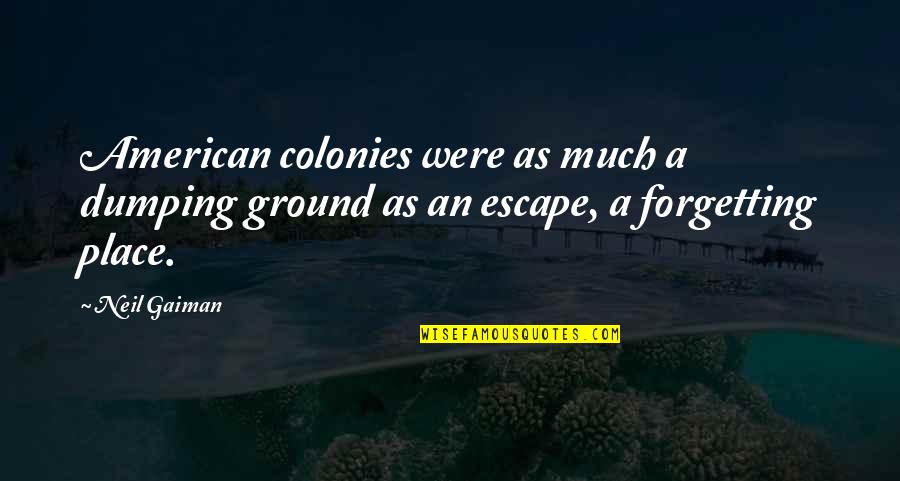 Place To Escape Quotes By Neil Gaiman: American colonies were as much a dumping ground