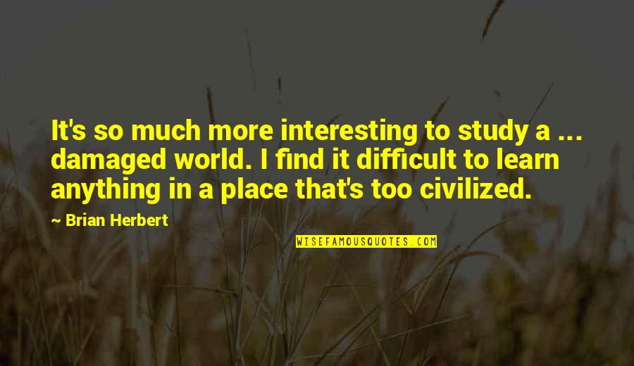Place Too Quotes By Brian Herbert: It's so much more interesting to study a