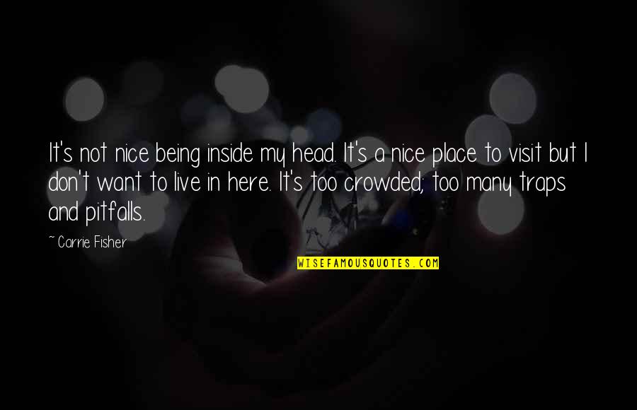 Place Too Quotes By Carrie Fisher: It's not nice being inside my head. It's