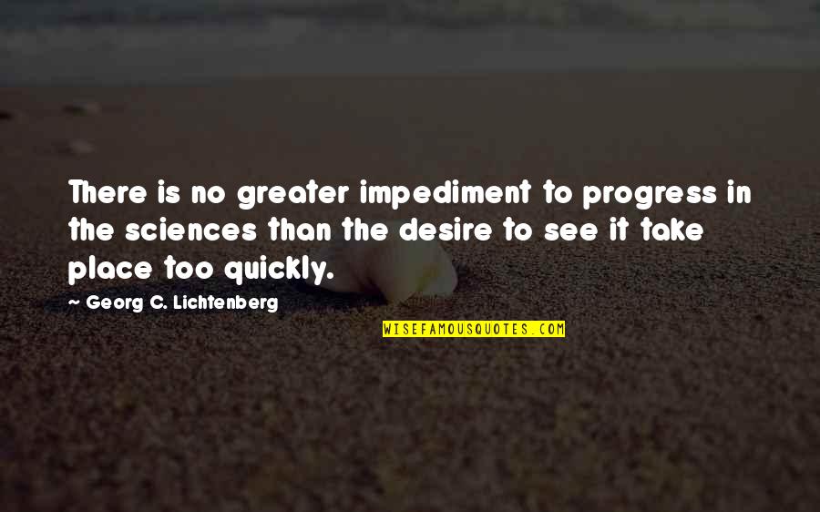 Place Too Quotes By Georg C. Lichtenberg: There is no greater impediment to progress in