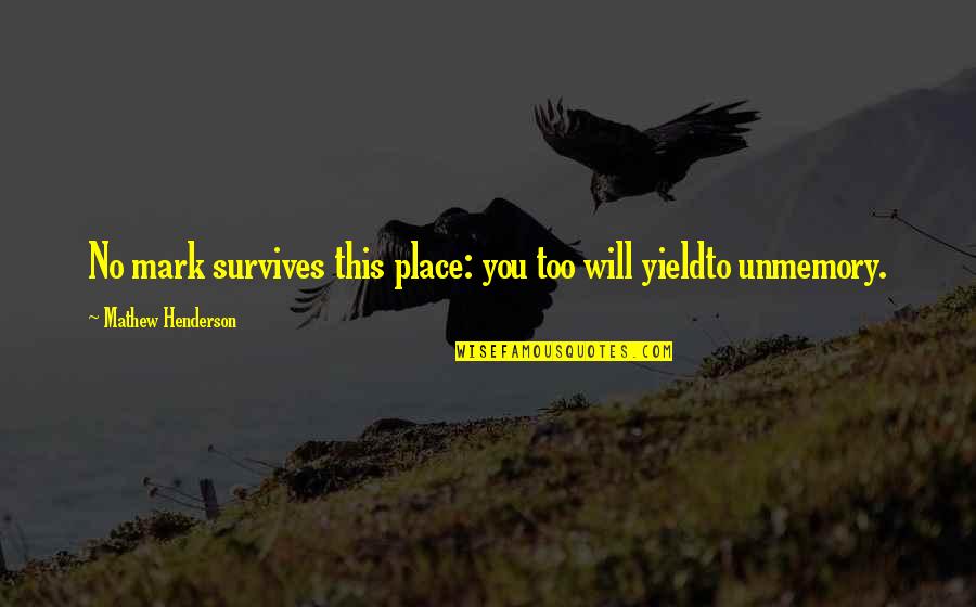 Place Too Quotes By Mathew Henderson: No mark survives this place: you too will