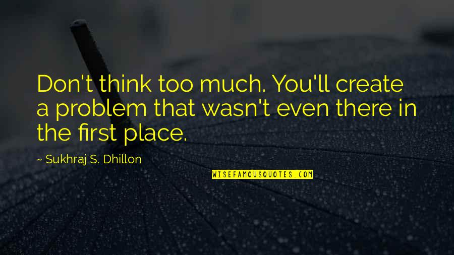 Place Too Quotes By Sukhraj S. Dhillon: Don't think too much. You'll create a problem