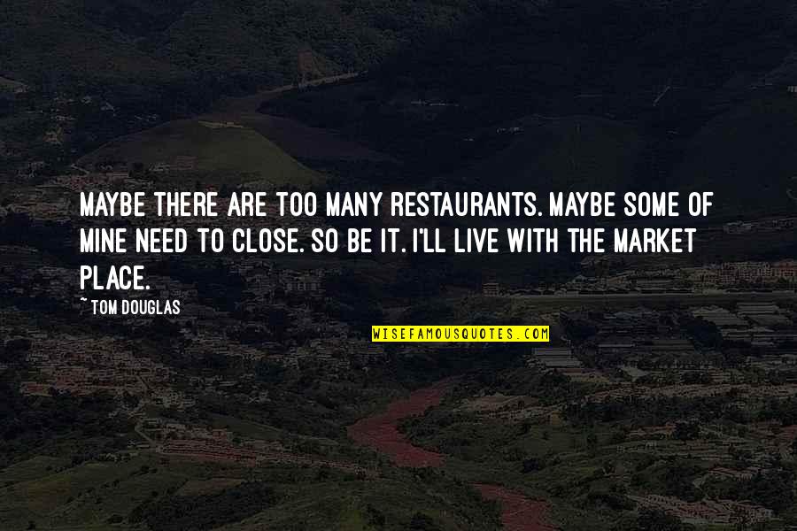 Place Too Quotes By Tom Douglas: Maybe there are too many restaurants. Maybe some