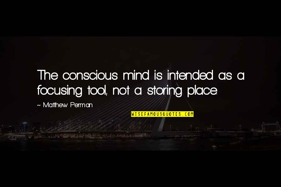Place Tool Quotes By Matthew Perman: The conscious mind is intended as a focusing