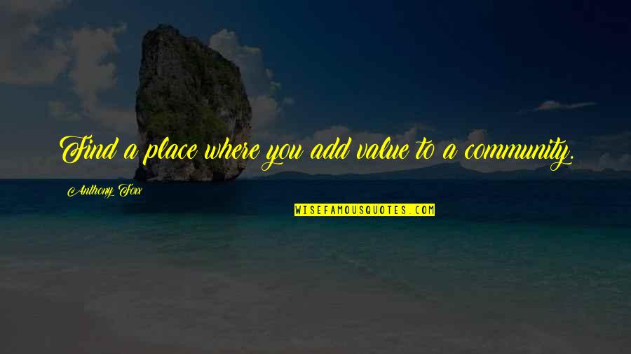 Place Value Quotes By Anthony Foxx: Find a place where you add value to