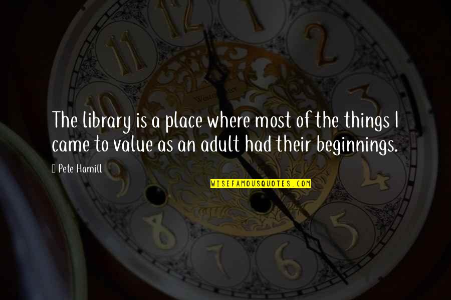 Place Value Quotes By Pete Hamill: The library is a place where most of