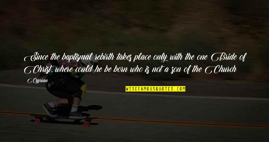 Place Where I Was Born Quotes By Cyprian: Since the baptismal rebirth takes place only with Place Where I Was Born Quotes By Cyprian: Since the baptismal rebirth takes place only with