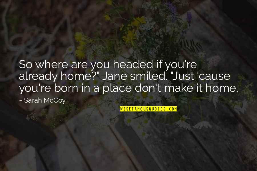 Place Where I Was Born Quotes By Sarah McCoy: So where are you headed if you're already