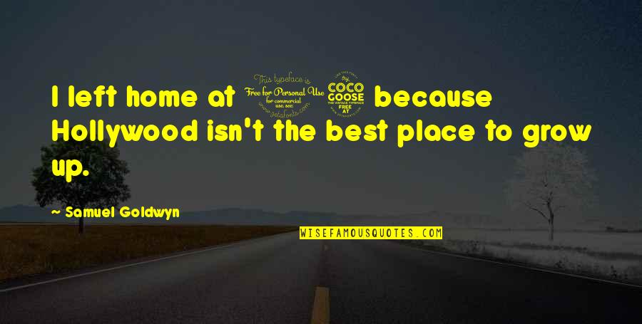 Place You Grow Up Quotes By Samuel Goldwyn: I left home at 15 because Hollywood isn't Place You Grow Up Quotes By Samuel Goldwyn: I left home at 15 because Hollywood isn't