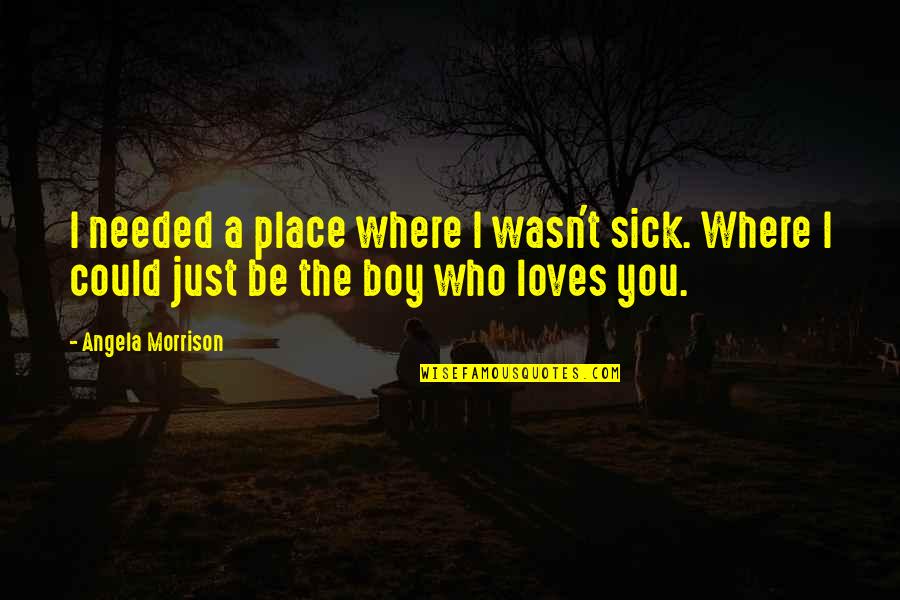 Place You Love Quotes By Angela Morrison: I needed a place where I wasn't sick.