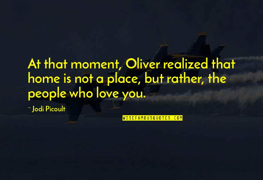 Place You Love Quotes By Jodi Picoult: At that moment, Oliver realized that home is