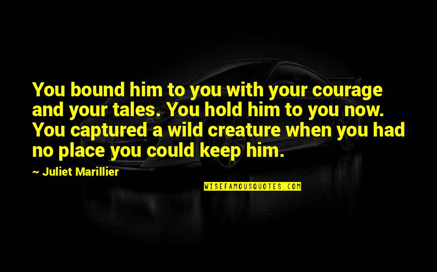 Place You Love Quotes By Juliet Marillier: You bound him to you with your courage