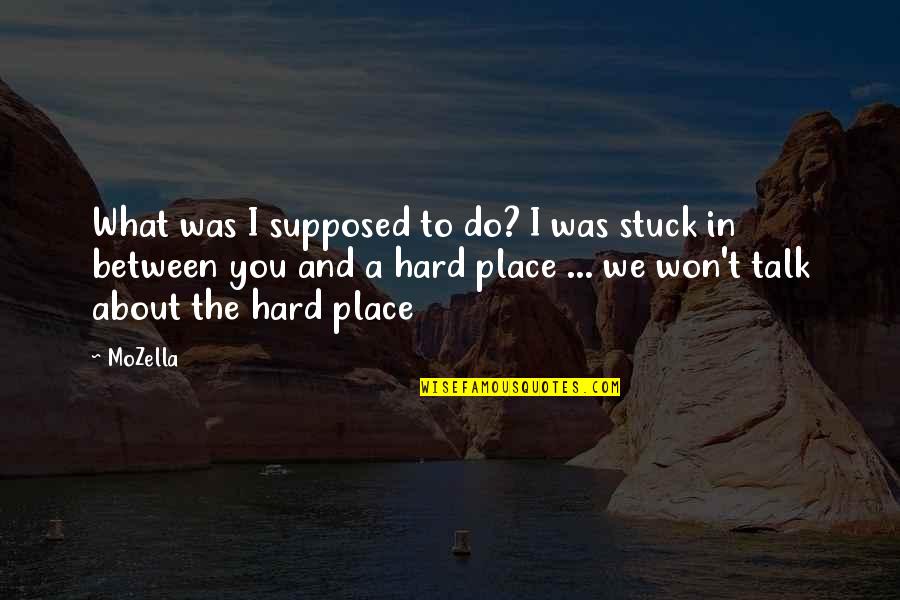 Place You Love Quotes By MoZella: What was I supposed to do? I was