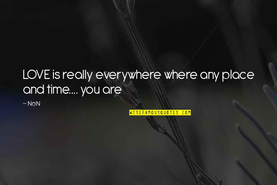 Place You Love Quotes By NoN: LOVE is really everywhere where any place and