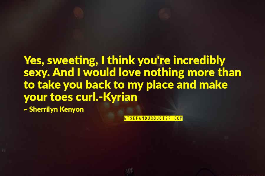 Place You Love Quotes By Sherrilyn Kenyon: Yes, sweeting, I think you're incredibly sexy. And