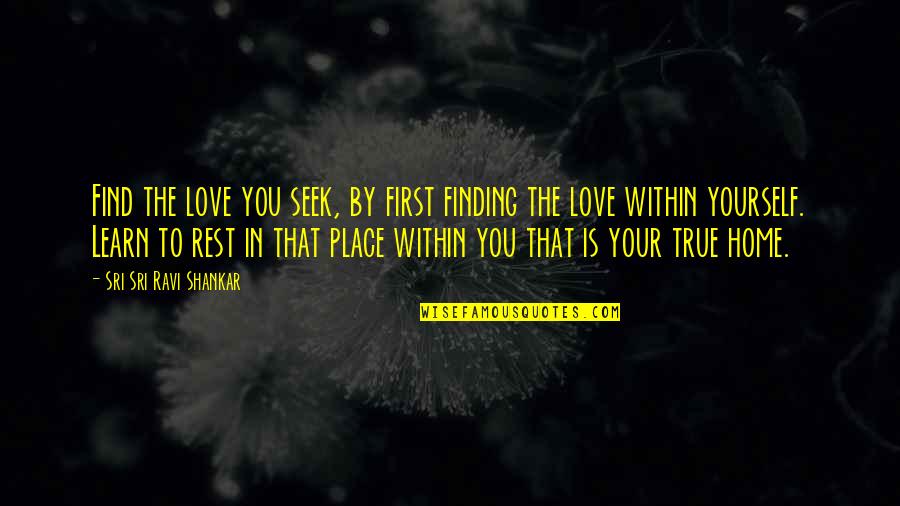 Place You Love Quotes By Sri Sri Ravi Shankar: Find the love you seek, by first finding