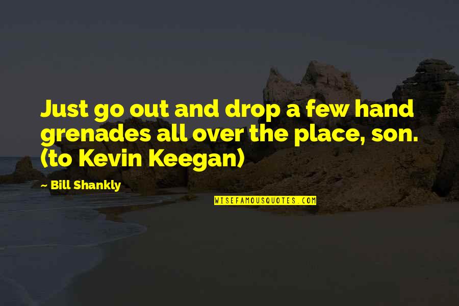Place Your Hand Quotes By Bill Shankly: Just go out and drop a few hand