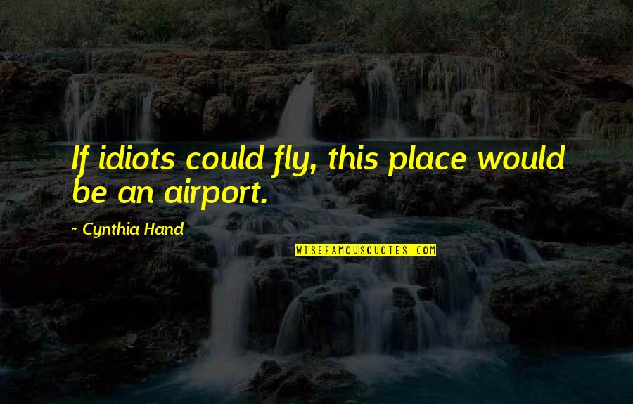 Place Your Hand Quotes By Cynthia Hand: If idiots could fly, this place would be Place Your Hand Quotes By Cynthia Hand: If idiots could fly, this place would be