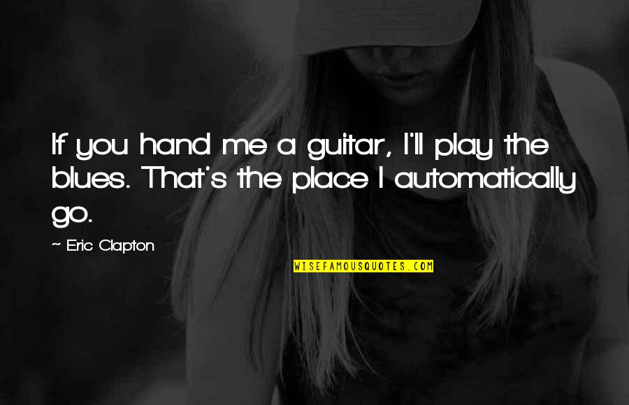 Place Your Hand Quotes By Eric Clapton: If you hand me a guitar, I'll play