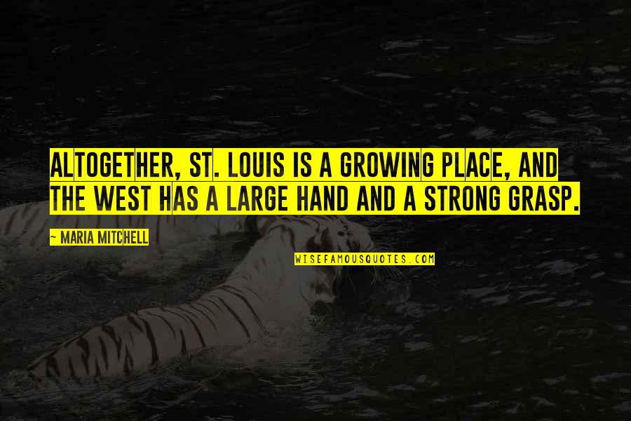 Place Your Hand Quotes By Maria Mitchell: Altogether, St. Louis is a growing place, and Place Your Hand Quotes By Maria Mitchell: Altogether, St. Louis is a growing place, and